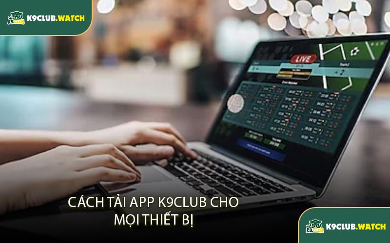 Cách Tải App K9club Cho Mọi Thiết Bị