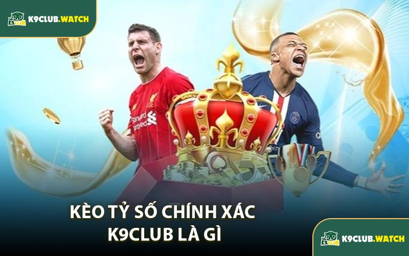 Kèo Tỷ Số Chính Xác K9CLUB Là Gì