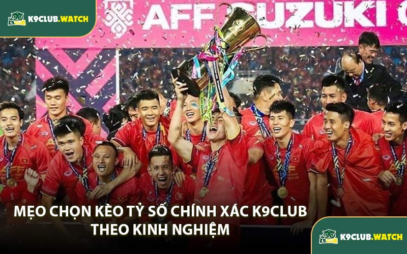 Mẹo Chọn Kèo Tỷ Số Chính Xác K9CLUB Theo Kinh Nghiệm 